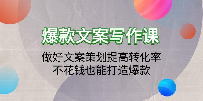 (9508期)爆款文案写作课：做好文案策划提高转化率，不花钱也能打造爆款(19节课)-轻创网