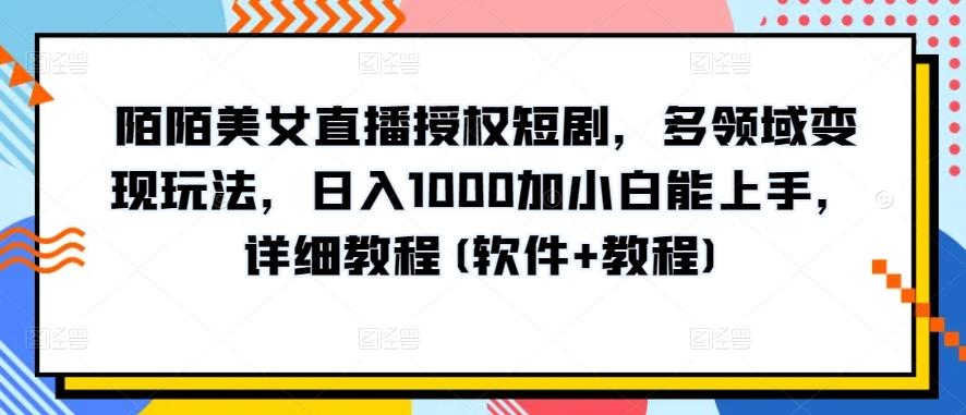 陌陌美女直播授权短剧，多领域变现玩法，日入1000加小白能上手，详细教程(软件+教程)【揭秘】-轻创网