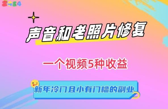 声音和老照片修复，一个视频5种收益，新年冷门且小有门槛的副业【揭秘】-轻创网