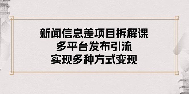 新闻信息差项目拆解课：多平台发布引流，实现多种方式变现-轻创网