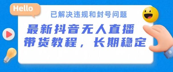 抖音无人直播带货，长期稳定，已解决违规和封号问题，开播24小时必出单【揭秘】-轻创网