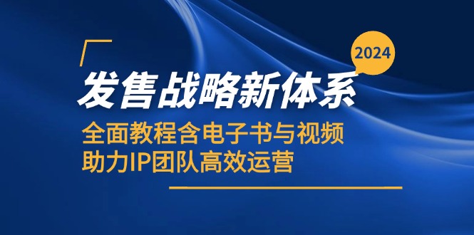 2024发售战略新体系，全面教程含电子书与视频，助力IP团队高效运营-轻创网