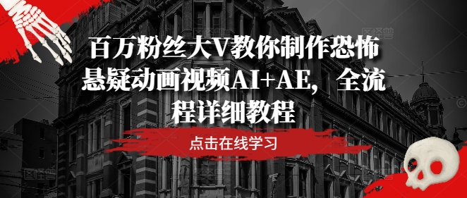 百万粉丝大V教你制作恐怖悬疑动画视频AI+AE，全流程详细教程-轻创网