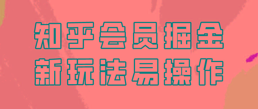 知乎会员掘金，新玩法易变现，新手也可日入300元！-轻创网