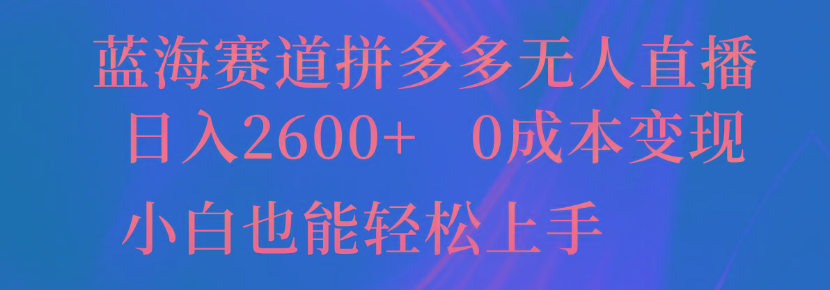 蓝海赛道拼多多无人直播，日入2600+，0成本变现，小白也能轻松上手-轻创网