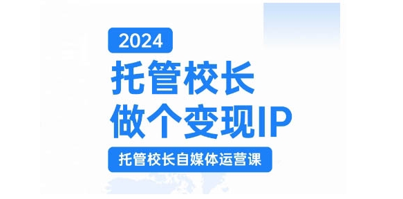 2024托管校长做个变现IP，托管校长自媒体运营课，利用短视频实现校区利润翻番-轻创网
