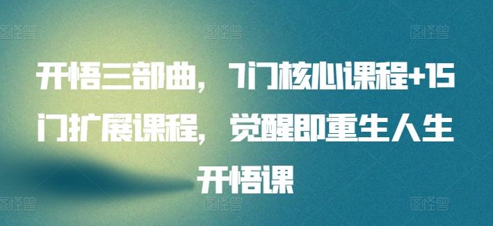 开悟三部曲，7门核心课程+15门扩展课程，觉醒即重生人生开悟课-轻创网