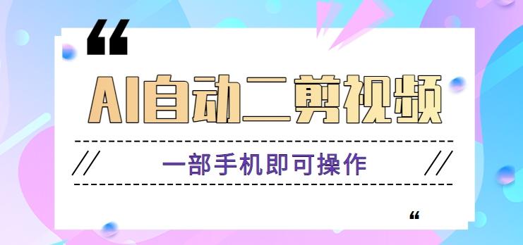 AI自动二剪视频，一部手机即可操作，原创性高！【视频教程+软件】-轻创网