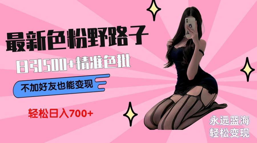 最新色粉变现野路子，日引500+老色批 可不加好友直接变现 小白轻松日入700+-轻创网