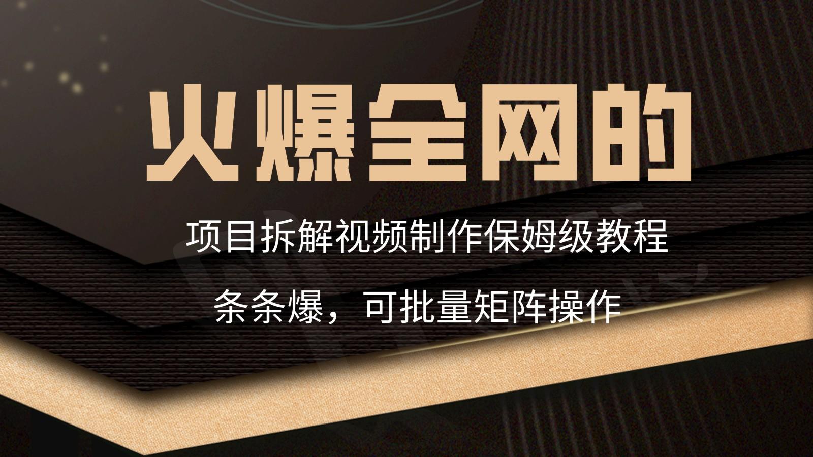 火爆全网的项目拆解类视频如何制作，条条爆，保姆级教程-轻创网