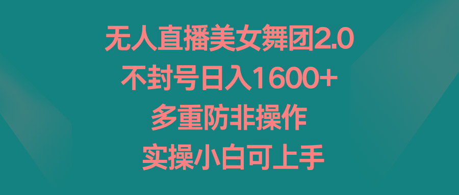 无人直播美女舞团2.0，不封号日入1600+，多重防非操作， 实操小白可上手-轻创网