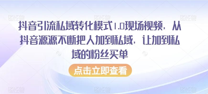 抖音引流私域转化模式1.0现场视频，从抖音源源不断把人加到私域，让加到私域的粉丝买单-轻创网