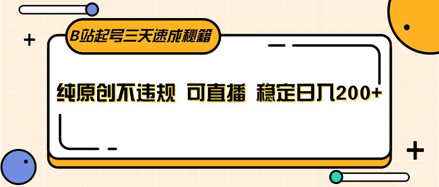 B站起号三天速成秘籍，纯原创不违规 可直播 稳定日入200+-轻创网