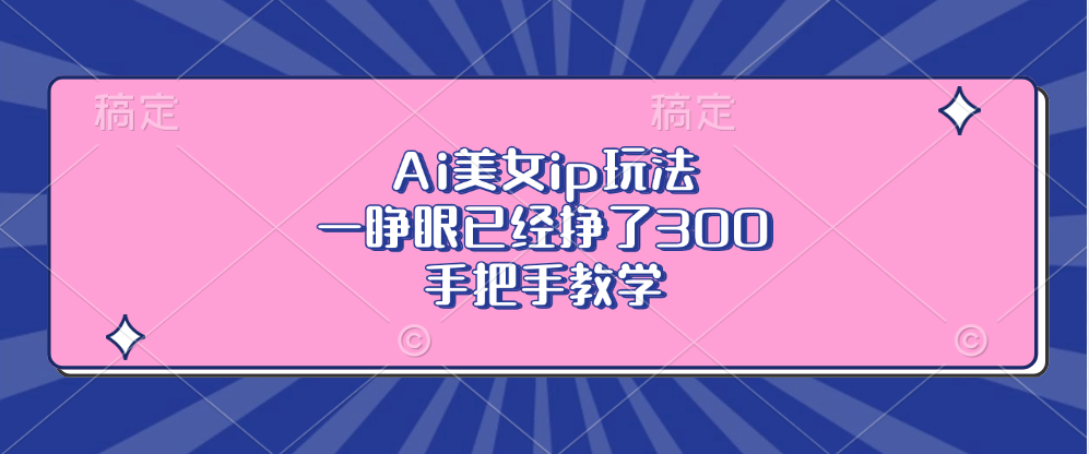 Ai美女ip玩法，一睁眼已经挣了300，手把手教学-轻创网