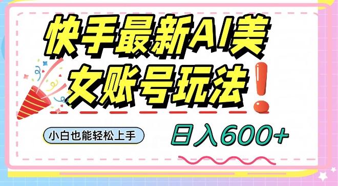 快手AI美女号最新玩法，日入600+小白级别教程【揭秘】-轻创网