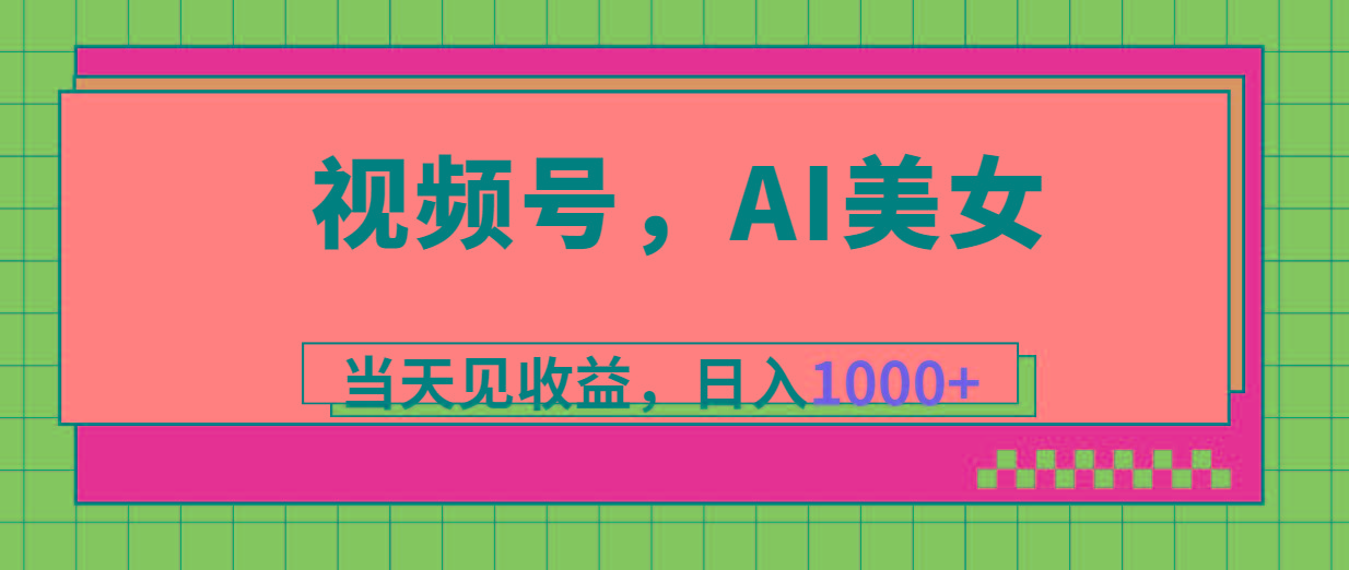 视频号，Ai美女，当天见收益，日入1000+-轻创网