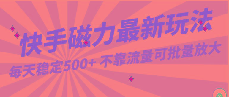 每天稳定500+，外面卖2980的快手磁力最新玩法，不靠流量可批量放大，手机电脑都可操作-轻创网