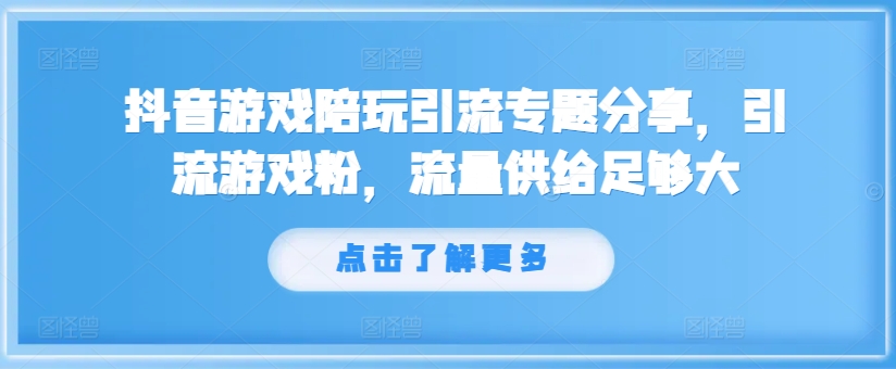 抖音游戏陪玩引流专题分享，引流游戏粉，流量供给足够大-轻创网