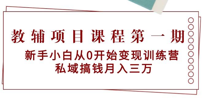 教辅项目课程第一期：新手小白从0开始变现训练营  私域搞钱月入三万-轻创网