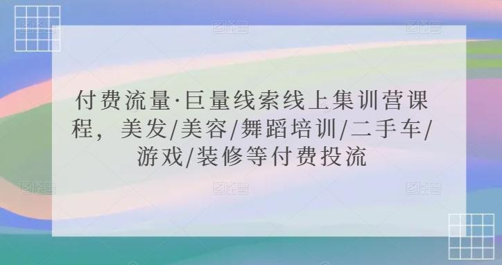 付费流量·巨量线索线上集训营课程，美发/美容/舞蹈培训/二手车/游戏/装修等付费投流-轻创网