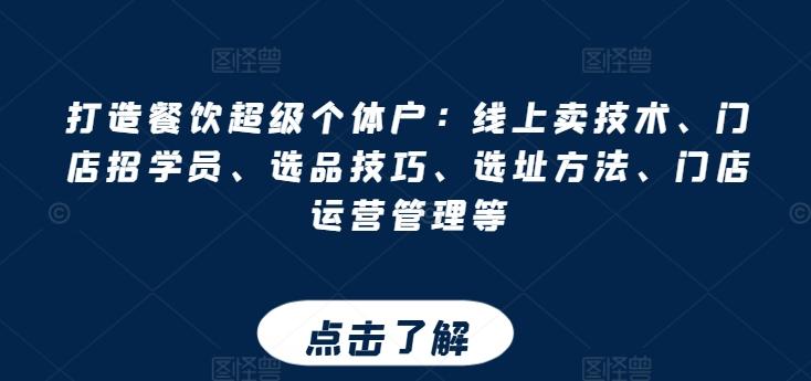 打造餐饮超级个体户：线上卖技术、门店招学员、选品技巧、选址方法、门店运营管理等-轻创网