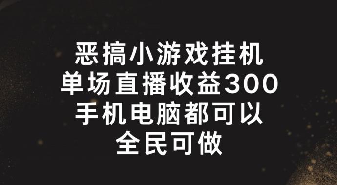 恶搞小游戏挂机，单场直播300+，全民可操作【揭秘】-轻创网