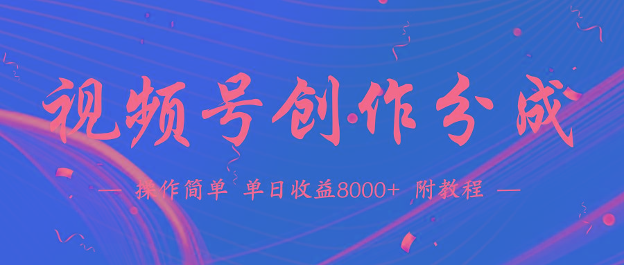 (9474期)【蓝海项目】视频号创作分成计划，24年最新热门玩法，单天收益破8000+！-轻创网