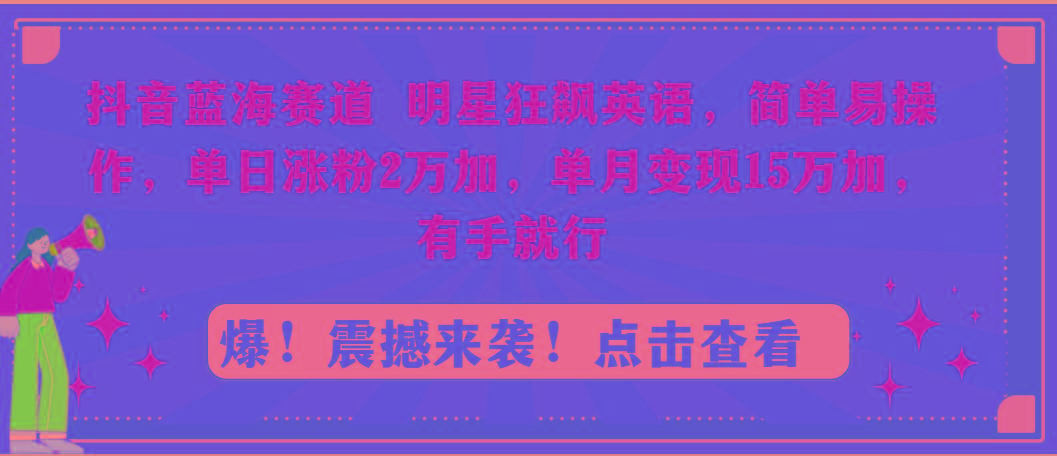 抖音蓝海赛道，明星狂飙英语，简单易操作，单日涨粉2万加，单月变现15万…-轻创网