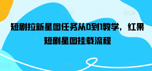短剧拉新星图任务从0到1教学，红果短剧星图挂载流程-轻创网
