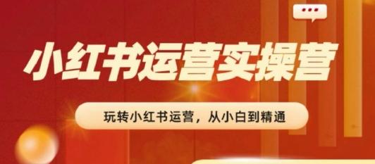 2024小红书运营实操营，​从入门到精通，完成从0~1~100-轻创网