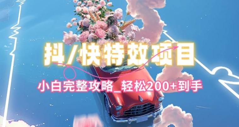 抖音快手双平台特效教程，玩法简单，小白完整攻略，轻松100+到手【揭秘】-轻创网