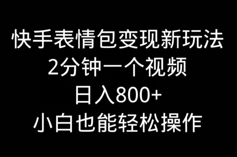 快手表情包变现新玩法，2分钟一个视频，日入800+，小白也能做-轻创网