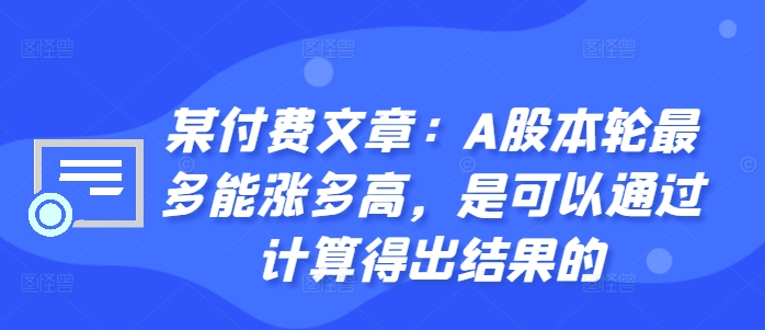 某付费文章：A股本轮最多能涨多高，是可以通过计算得出结果的-轻创网
