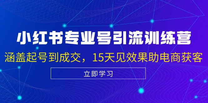 小红书专业号引流陪跑课，涵盖起号到成交，15天见效果助电商获客-轻创网