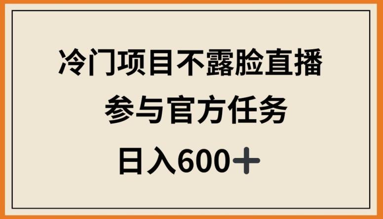 冷门项目不露脸直播，参与官方任务，日入600+【揭秘】-轻创网