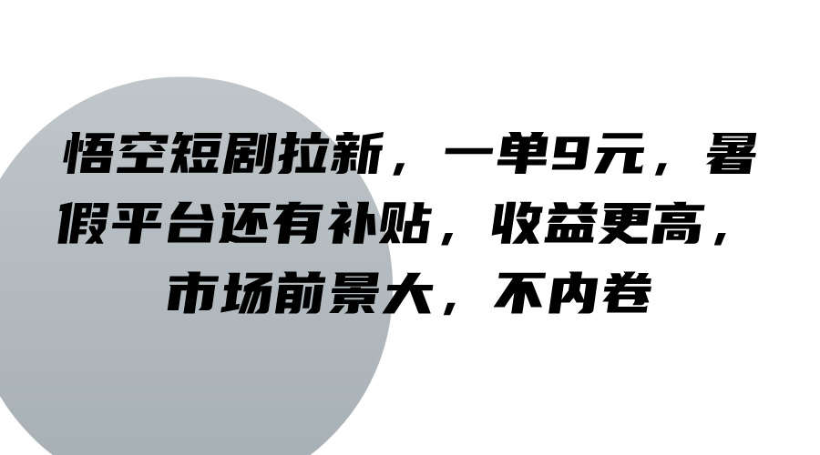 悟空短剧拉新，一单9元，暑假平台还有补贴，收益更高，市场前景大，不内卷-轻创网