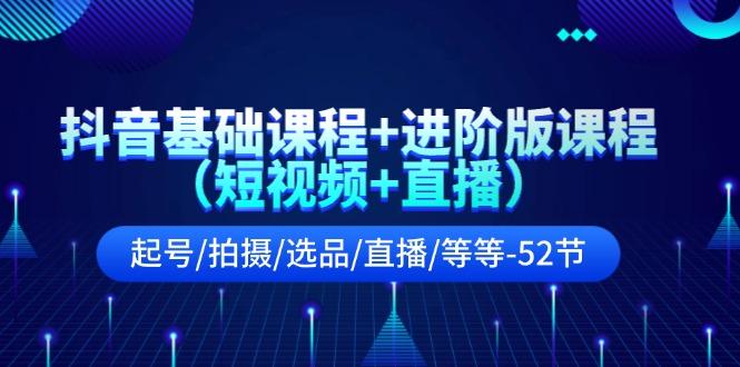 抖音基础课程+进阶版课程(短视频+直播)起号/拍摄/选品/直播/等等(52节)-轻创网