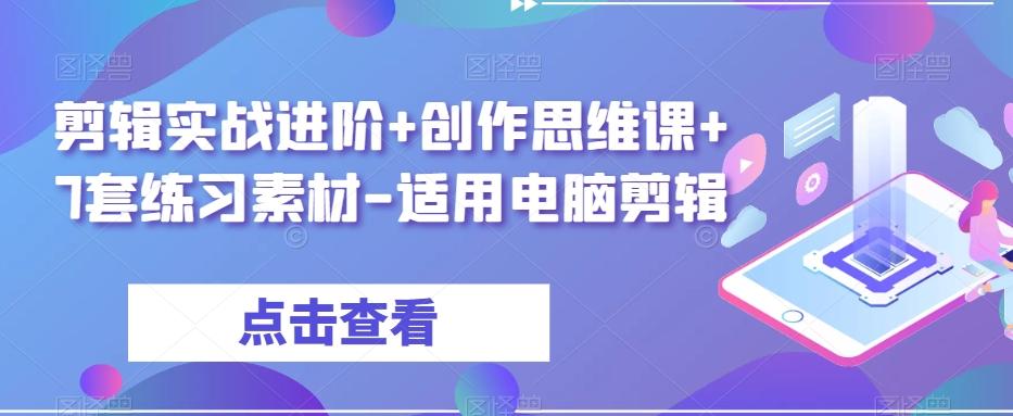 剪辑实战进阶+创作思维课+7套练习素材-适用电脑剪辑-轻创网