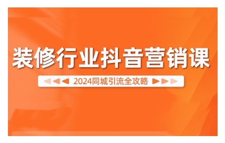 2024装修行业抖音营销课，同城引流全攻略-轻创网