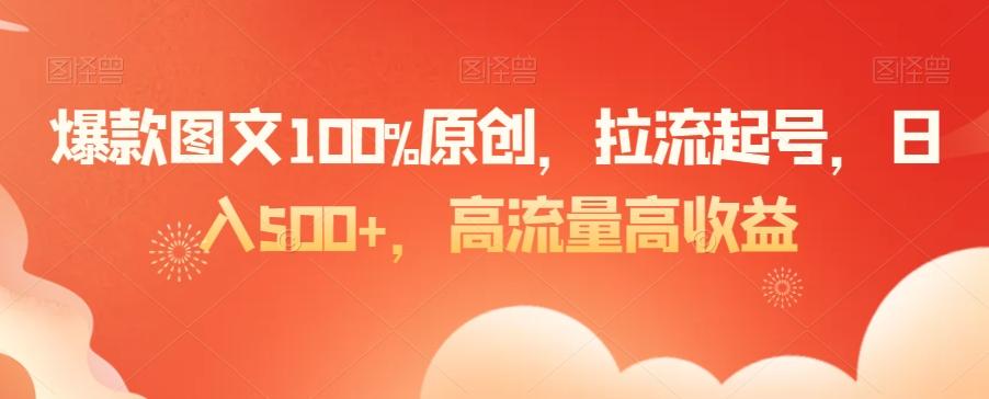 爆款图文100%原创，拉流起号，日入500+，高流量高收益【揭秘】-轻创网