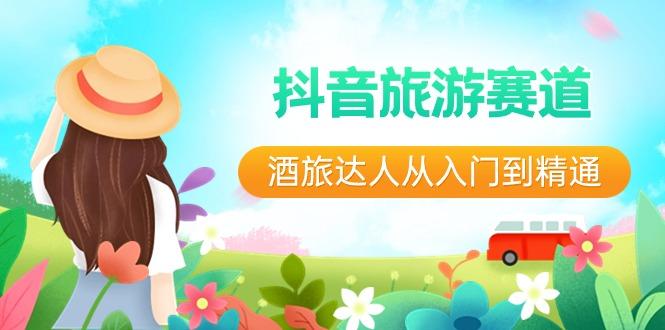 抖音旅游赛道酒旅达人从入门到精通：直播+短视频+旅游 未来5年风口-轻创网