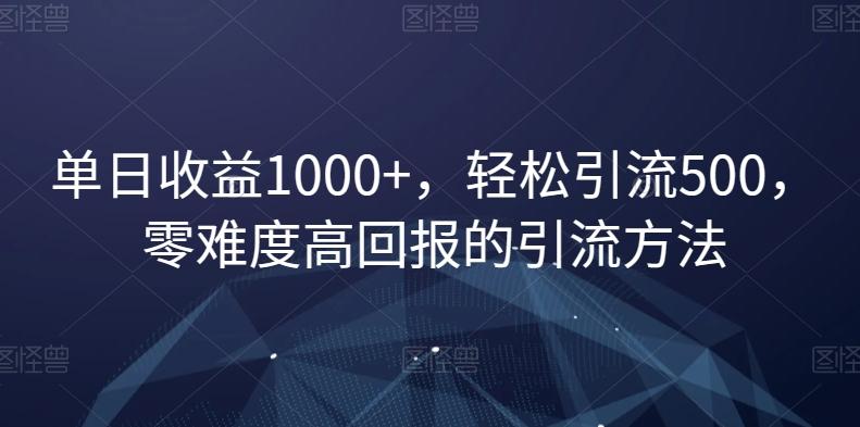 单日收益1000+，轻松引流500，零难度高回报的引流方法【揭秘】-轻创网
