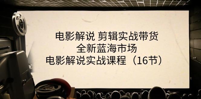 电影解说 剪辑实战带货全新蓝海市场，电影解说实战课程(16节-轻创网