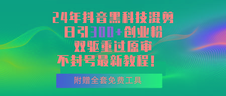 24年抖音黑科技混剪日引300+创业粉，双驱重过原审不封号最新教程！-轻创网