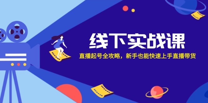 线下实战课：直播起号全攻略，新手也能快速上手直播带货-轻创网