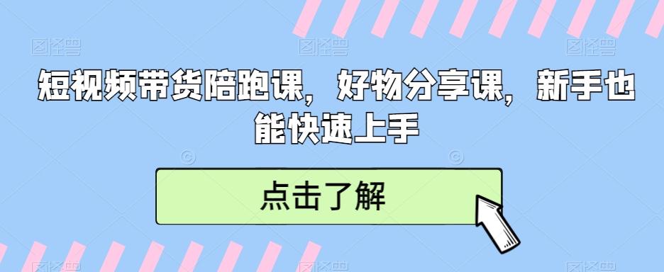 短视频带货陪跑课，好物分享课，新手也能快速上手-轻创网