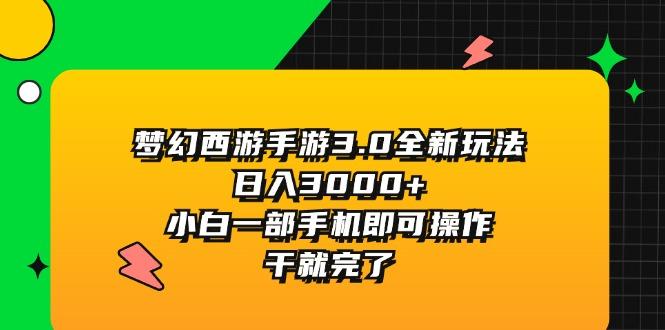 梦幻西游手游3.0全新玩法，日入3000+，小白一部手机即可操作，干就完了-轻创网