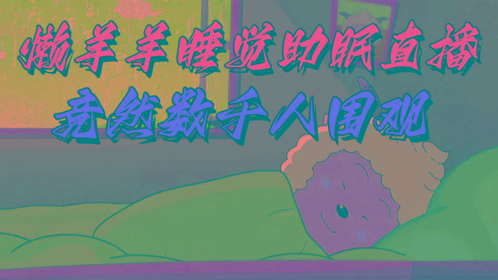 懒羊羊大王睡觉助眠无人直播，竟然有上千人围观，目前没人在卷-轻创网