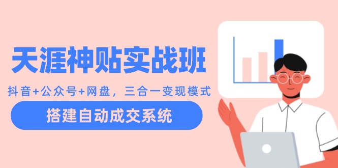 天涯神贴实战班：抖音+公众号+网盘，三合一变现模式，搭建自动成交系统-轻创网