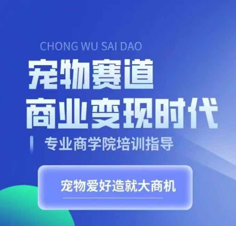 宠物赛道商业变现时代，学习宠物短视频带货变现，将宠物热爱变成事业-轻创网